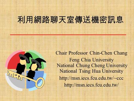 利用網路聊天室傳送機密訊息 Chair Professor Chin-Chen Chang Feng Chia University National Chung Cheng University National Tsing Hua University