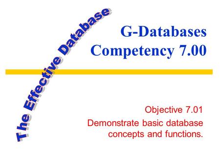 G-Databases Competency 7.00 Objective 7.01 Demonstrate basic database concepts and functions.