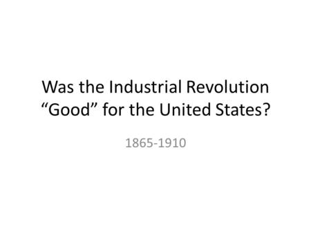 Was the Industrial Revolution “Good” for the United States? 1865-1910.