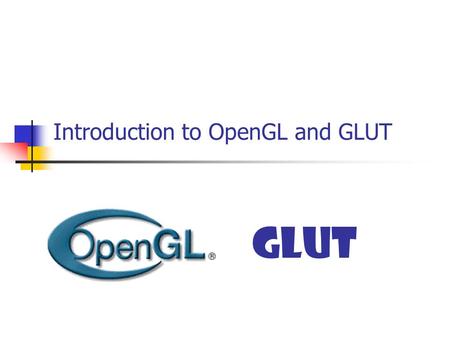 Introduction to OpenGL and GLUT GLUT. What is OpenGL? An application programming interface (API) A (low-level) Graphics rendering API Generate high-quality.