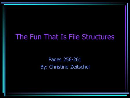 The Fun That Is File Structures Pages 256-261 By: Christine Zeitschel.