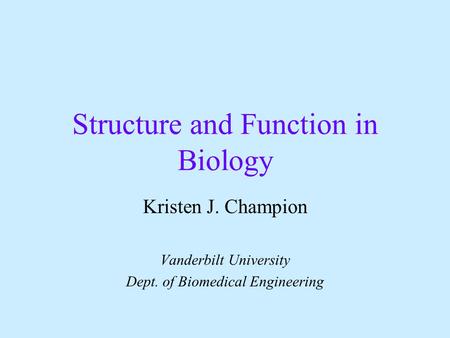 Structure and Function in Biology Kristen J. Champion Vanderbilt University Dept. of Biomedical Engineering.