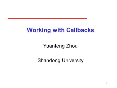 1 Working with Callbacks Yuanfeng Zhou Shandong University.