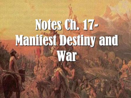Notes Ch. 17- Manifest Destiny and War. I. Manifest Destiny and Expansion.