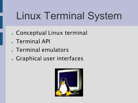 Linux Terminal System ● Conceptual Linux terminal ● Terminal API ● Terminal emulators ● Graphical user interfaces.