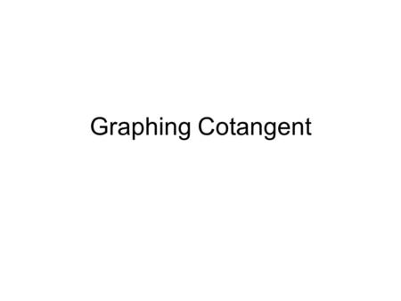 Graphing Cotangent. Objective To graph the cotangent.