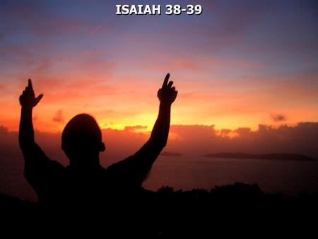 ISAIAH 38-39. Isaiah 36 – 39 is sometimes called the historical interlude.