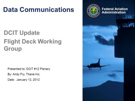Presented to: DCIT #12 Plenary By: Andy Fry, Thane Inc. Date: January 12, 2012 Federal Aviation Administration Data Communications DCIT Update Flight Deck.