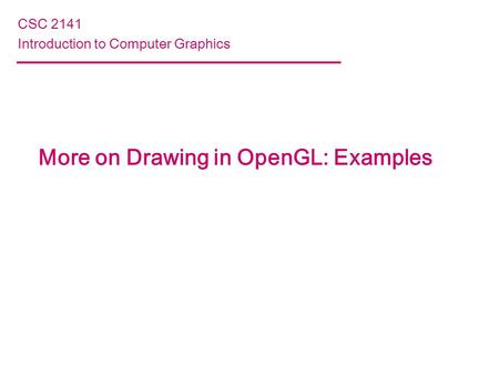 More on Drawing in OpenGL: Examples CSC 2141 Introduction to Computer Graphics.