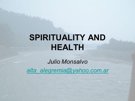 SPIRITUALITY AND HEALTH Julio Monsalvo