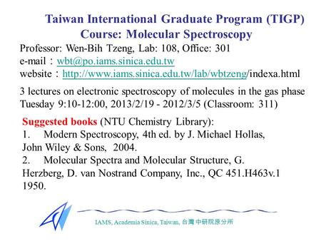 IAMS, Academia Sinica, Taiwan, 台灣 中研院原分所 Course: Molecular Spectroscopy Taiwan International Graduate Program (TIGP) Professor: Wen-Bih Tzeng, Lab: 108,