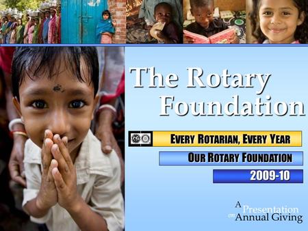 Foundation Foundation on Presentation A Annual Giving The Rotary 2009-10 E VERY R OTARIAN, E VERY Y EAR E VERY R OTARIAN, E VERY Y EAR O UR R OTARY F OUNDATION.