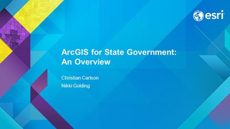Esri UC 2015 | Technical Workshop | ArcGIS for State Government: An Overview Christian Carlson Nikki Golding.