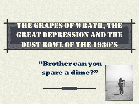 The Grapes of Wrath, the Great Depression and the Dust Bowl of the 1930’s “Brother can you spare a dime?”