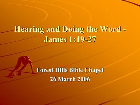 Hearing and Doing the Word - James 1:19-27 Forest Hills Bible Chapel 26 March 2006.