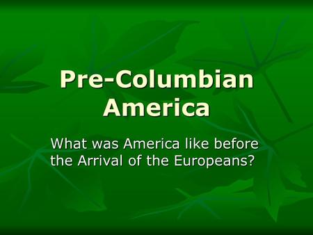 Pre-Columbian America What was America like before the Arrival of the Europeans?