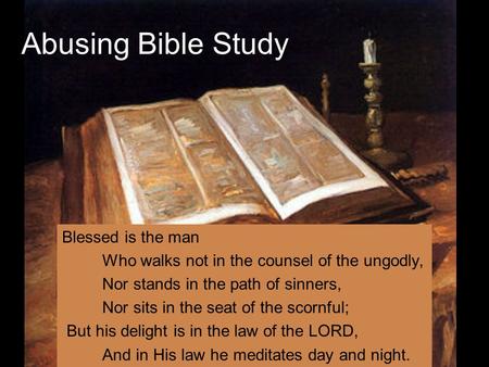 Abusing Bible Study Blessed is the man Who walks not in the counsel of the ungodly, Nor stands in the path of sinners, Nor sits in the seat of the scornful;