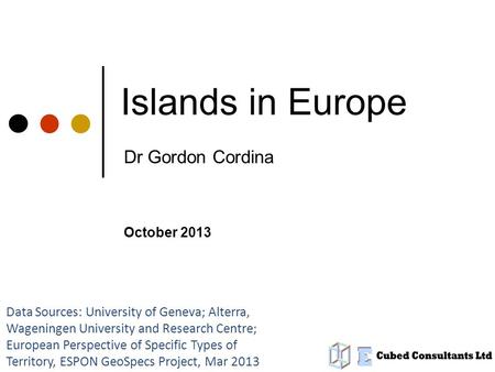 Islands in Europe Dr Gordon Cordina Data Sources: University of Geneva; Alterra, Wageningen University and Research Centre; European Perspective of Specific.
