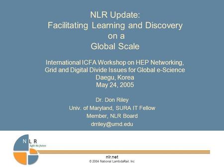 Nlr.net © 2004 National LambdaRail, Inc NLR Update: Facilitating Learning and Discovery on a Global Scale International ICFA Workshop on HEP Networking,