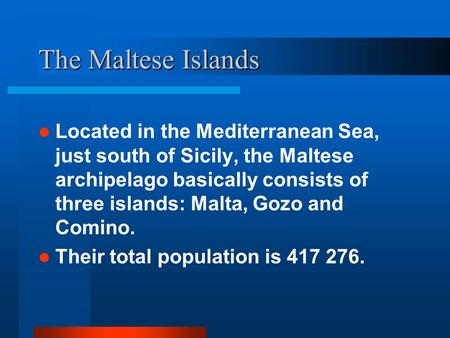 The Maltese Islands Located in the Mediterranean Sea, just south of Sicily, the Maltese archipelago basically consists of three islands: Malta, Gozo and.
