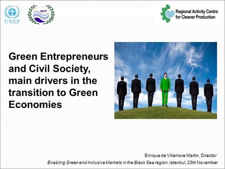 Green Entrepreneurs and Civil Society, main drivers in the transition to Green Economies Enrique de Villamore Martin, Director Enabling Green and Inclusive.