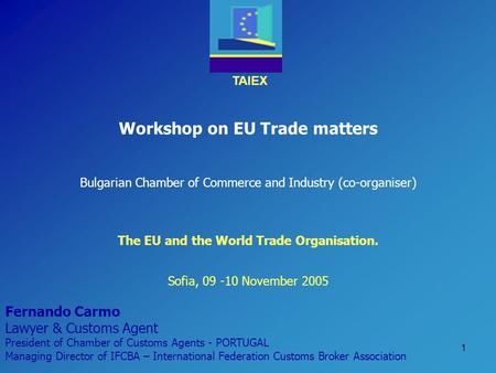 TAIEX 1 Workshop on EU Trade matters Bulgarian Chamber of Commerce and Industry (co-organiser) Sofia, 09 -10 November 2005 The EU and the World Trade Organisation.