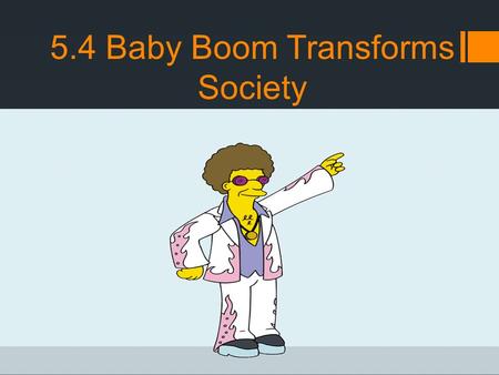 5.4 Baby Boom Transforms Society. 1960’s Counterculture  To many people their manners were considered rude and their music too loud  Adults often worried.