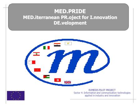EUMEDIS PILOT PROJECT Sector 4: Information and communication technologies applied in industry and innovation MED.PRIDE MED.iterranean PR.oject for I.nnovation.