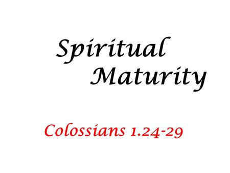 Spiritual Maturity Colossians 1.24-29. A wiseman once said: “If we aim at nothing we are likely to hit it.” We Christians need GOALS Jesus said that we.