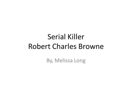 Serial Killer Robert Charles Browne By, Melissa Long.