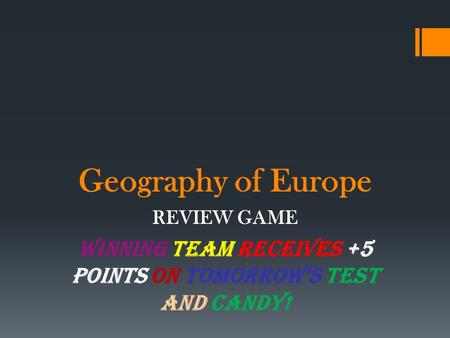 Geography of Europe REVIEW GAME WINNING TEAM RECEIVES +5 points on TOMORROW’S TEST and CANDY!