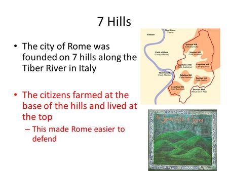 7 Hills The city of Rome was founded on 7 hills along the Tiber River in Italy The citizens farmed at the base of the hills and lived at the top – This.