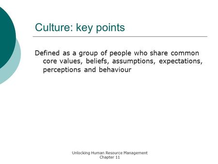 Culture: key points Defined as a group of people who share common core values, beliefs, assumptions, expectations, perceptions and behaviour Unlocking.