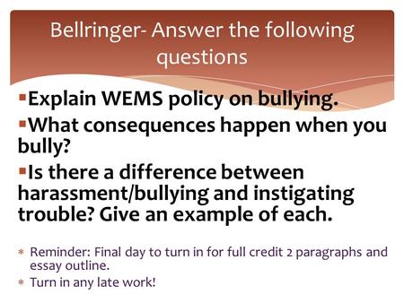  Explain WEMS policy on bullying.  What consequences happen when you bully?  Is there a difference between harassment/bullying and instigating trouble?
