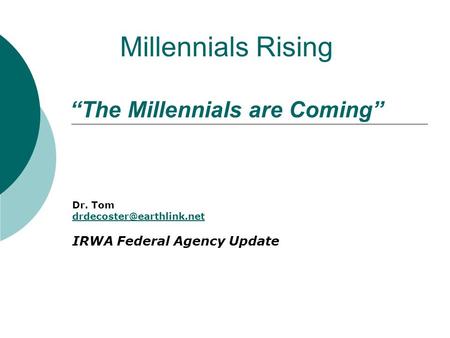 Millennials Rising “The Millennials are Coming” Dr. Tom IRWA Federal Agency Update.