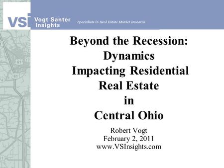 Beyond the Recession: Dynamics Impacting Residential Real Estate in Central Ohio Robert Vogt February 2, 2011 www.VSInsights.com.