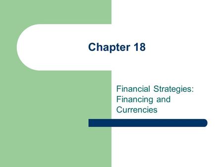 Chapter 18 Financial Strategies: Financing and Currencies.