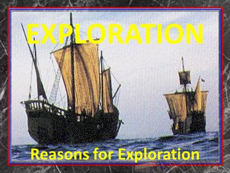 EXPLORATION Reasons for Exploration. Let’s Review Why did European's explore by sea? Who were the two main players in exploration? What are the Three.