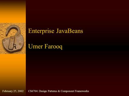 Enterprise JavaBeans Umer Farooq CS6704: Design Patterns & Component FrameworksFebruary 25, 2002.