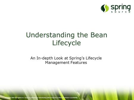 Copyright 2007 SpringSource. Copying, publishing or distributing without express written permission is prohibited. Understanding the Bean Lifecycle An.