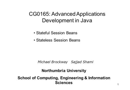 1 Stateful Session Beans Stateless Session Beans Michael Brockway Sajjad Shami Northumbria University School of Computing, Engineering & Information Sciences.