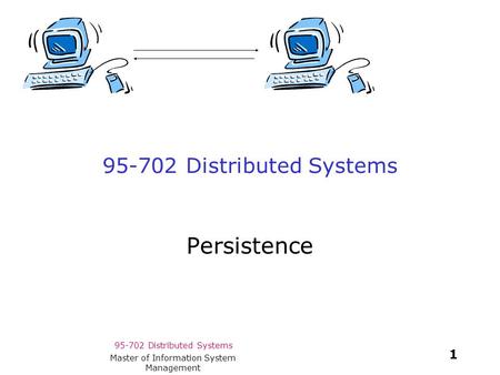 95-702 Distributed Systems 1 Master of Information System Management 95-702 Distributed Systems Persistence.