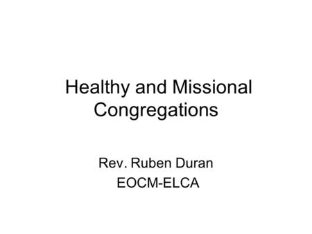 Healthy and Missional Congregations Rev. Ruben Duran EOCM-ELCA.