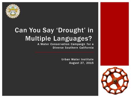 Can You Say ‘Drought’ in Multiple Languages? A Water Conservation Campaign for a Diverse Southern California Urban Water Institute August 27, 2015.