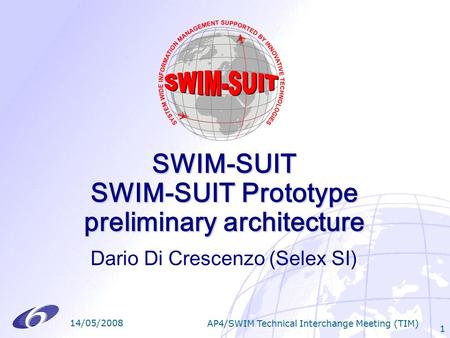 SWIM-SUIT SWIM-SUIT Prototype preliminary architecture Dario Di Crescenzo (Selex SI) 14/05/2008 AP4/SWIM Technical Interchange Meeting (TIM) 1.