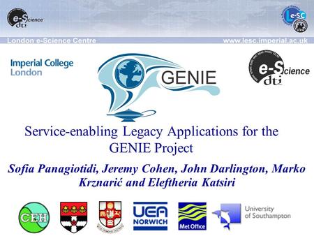 Service-enabling Legacy Applications for the GENIE Project Sofia Panagiotidi, Jeremy Cohen, John Darlington, Marko Krznarić and Eleftheria Katsiri.