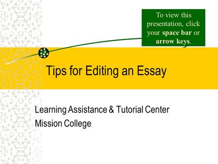 Tips for Editing an Essay Learning Assistance & Tutorial Center Mission College To view this presentation, click your space bar or arrow keys.