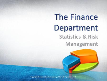 Copyright © Texas Education Agency, 2012. All rights reserved. The Finance Department Statistics & Risk Management 1.