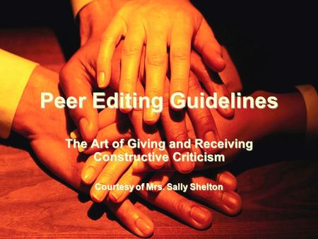 Peer Editing Guidelines The Art of Giving and Receiving Constructive Criticism Courtesy of Mrs. Sally Shelton.