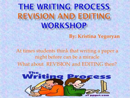 By: Kristina Yegoryan At times students think that writing a paper a night before can be a miracle What about REVISION and EDITING then?